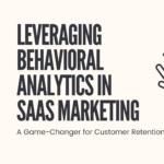 Leveraging Behavioral Analytics in SaaS Marketing : A Game-Changer for Customer Retention